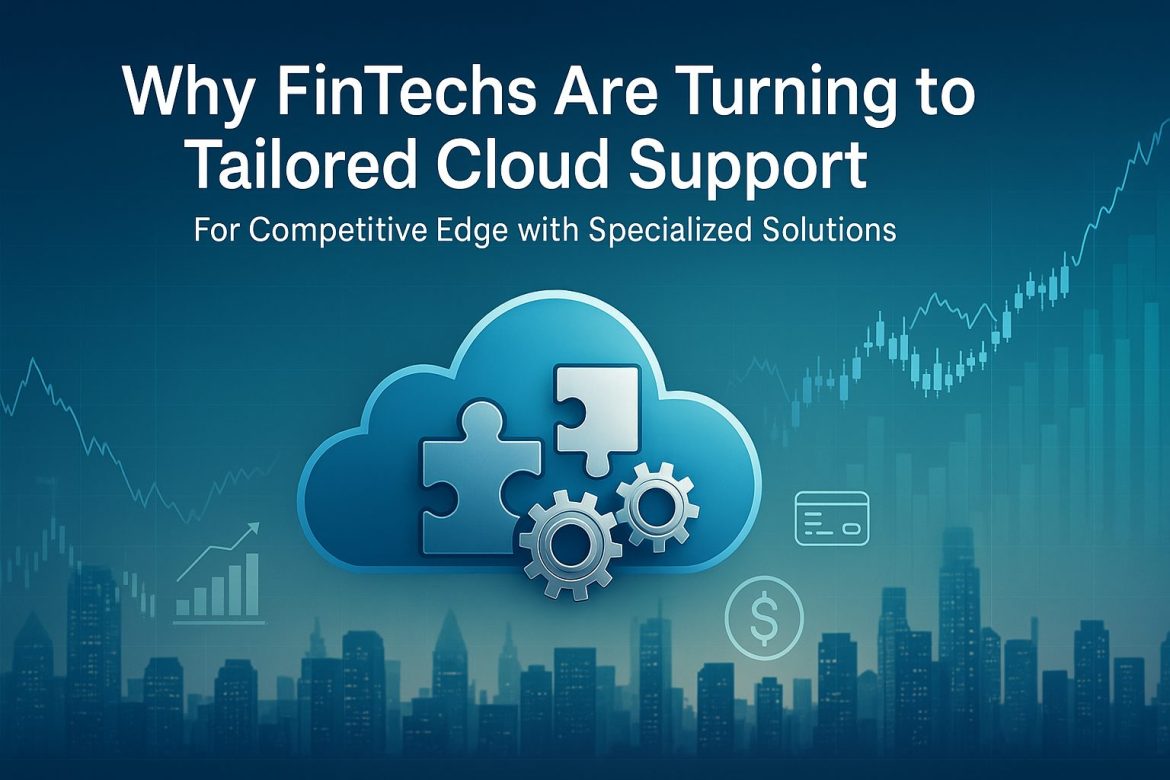 Why FinTechs Are Turning to Tailored Cloud Support for Competitive Edge