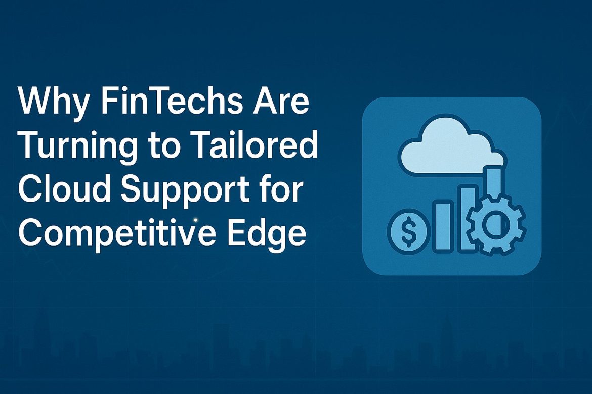 Why FinTechs Are Turning to Tailored Cloud Support for Competitive Edge