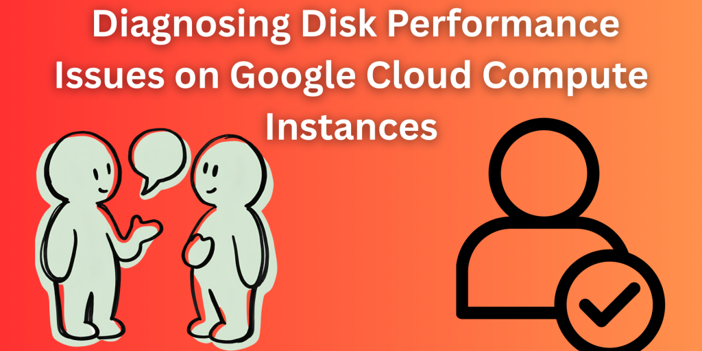 Two cartoon figures talking about disk performance issues on Google Cloud Compute, with a user icon and a checkmark on a gradient orange background.