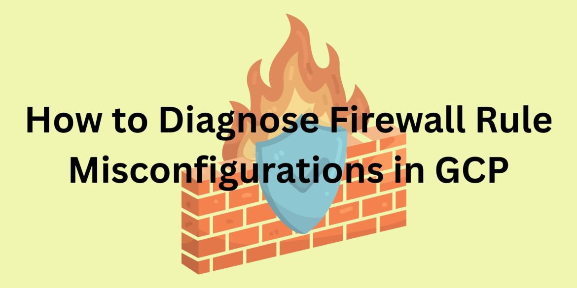 Diagnose Firewall Rule Misconfigurations in GCP